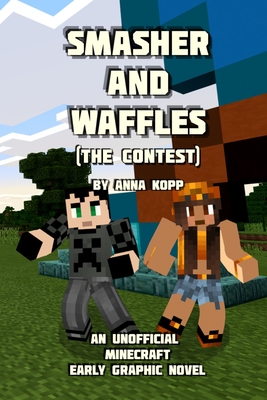 Smasher and Waffles: The Contest: An Unofficial Minecraft Early Graphic Novel - Anna Kopp