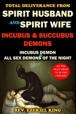 Total Deliverance from Spirit Husband and Spirit Wife, Incubus and Succubus Demons: Incubus Demon and All Sex Demons of the Night - Ezekiel King