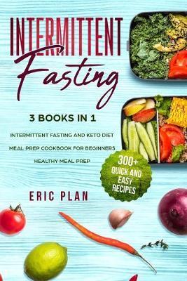 Intermittent Fasting: 3 Books in 1; Intermittent Fasting and Keto Diet, Meal Prep Cookbook for Beginners, Healthy Meal Prep. 300+ Quick and - Eric Plan