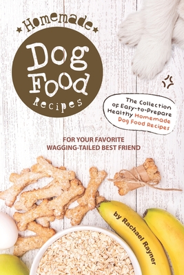 Homemade Dog Food Recipes: The Collection of Easy-to-Prepare Healthy Homemade Dog Food Recipes - For Your Favorite Wagging-Tailed Best Friend - Rachael Rayner