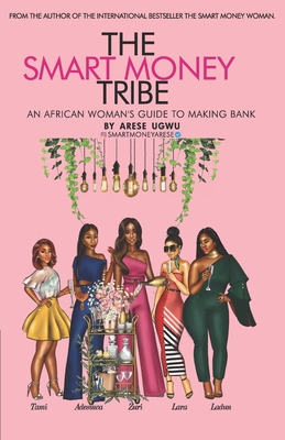 The Smart Money Tribe: An African Woman's Guide to Making Bank - Arese Ugwu