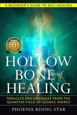 The Hollow Bone of Healing: Miracles and Messages from the Quantum Field of Source Energy - Phoenix Rising Star