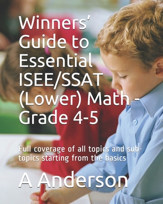 Winners' Guide to Essential ISEE/SSAT (Lower) Math - Grade 4-5: Full coverage of all topics and sub-topics starting from the basics - A. Anderson