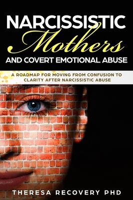 Narcissistic Mother and Covert Emotional Abuse: a Roadmap for Moving from Confusion to Clarity after Narcissistic Abuse - Theresa Phd Recovery