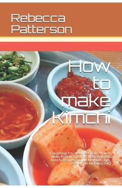 Poza produsului How to make Kimchi: Everything You Need to Know - How to Make Kimchi at Home, Most Delicious Kimchi Recipes, Simple Methods, Useful Tips, - Rebecca Patterson