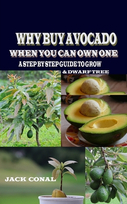 Why Buy Avocado When You Can Own One: A Step by Step Guide to Grow & Dwarf Tree - Jack Conal