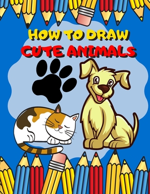 How To Draw Cute Animals: Activity Book And A Step-by-Step Drawing Lesson for Kids, Learn How To Draw Cute And Adorable Animal, Perfect Gift For - Drawing For Kids Publish