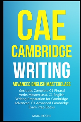 CAE Cambridge Writing: Advanced English Masterclass: (Includes Complete C1 Phrasal Verbs Masterclass)- C1 English Writing Preparation for Cam - Marc Roche