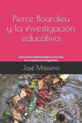 Pierre Bourdieu y la investigación educativa: Una crítica epistemológica a los usos de su teoría en la Argentina - Jose Massimo