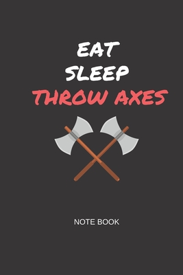 Eat Sleep Throw Axes Note Book: Gift note book for axe throwing hobbyists - Cross Magnate