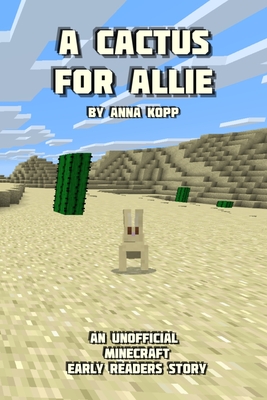 A Cactus For Allie: An Unofficial Minecraft Story For Early Readers - Anna Kopp