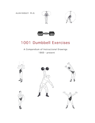 1001 Dumbbell Exercises: A Compendium of Instructional Drawings 1860- Present - Alan Radley