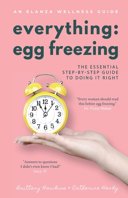Everything Egg Freezing: The Essential Step-by-Step Guide to Doing it Right - Brittany Hawkins