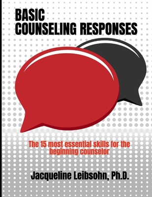 Basic Counseling Responses: The fifteen most essential skills for the beginning counselor - Jacqueline Leibsohn