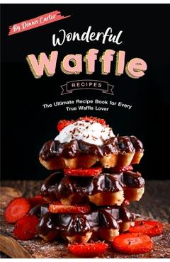 Poza produsului Wonderful Waffle Recipes: The Ultimate Recipe Book for Every True Waffle Lover - Dennis Carter