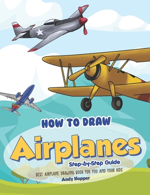 How to Draw Airplanes Step-by-Step Guide: Best Airplane Drawing Book for You and Your Kids - Andy Hopper