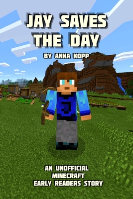 Jay Saves the Day: An Unofficial Minecraft Story For Early Readers - Anna Kopp