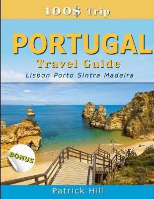 100$ Trip - PORTUGAL Travel Guide: Lisbon, Porto, Sintra and Madeira - Patrick Hill