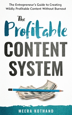 The Profitable Content System: The Entrepreneur's Guide to Creating Wildly Profitable Content Without Burnout - Meera Kothand