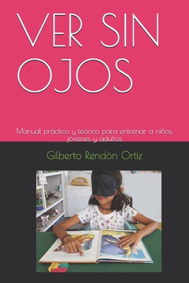 Ver Sin Ojos: Manual práctico y teórico para entrenar a niños, jóvenes y adultos - Gilberto Rendon Ortiz