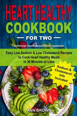 Heart Healthy Cookbook for Two: Easy Low Sodium & Low Cholesterol Recipes to Cook Heart Healthy Meals in 30 Minutes or Less, American Heart Associatio - Ann Brown