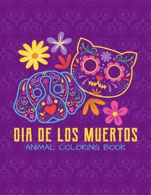 Dia De Los Muertos - Animal Coloring Book: Day Of The Dead Sugar Skull Animal For Kids Age 4-8 - 22 Designs - Calavera Design
