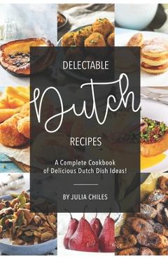 Coperta cărții 'Delectable Dutch Recipes: A Complete Cookbook of Delicious Dutch Dish Ideas! - Julia Chiles'