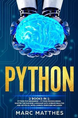 Python: THIS BOOK INCLUDES: Python For Beginners + Python Programming . Master the machine language Data Science Analysis and - Marc Matthes