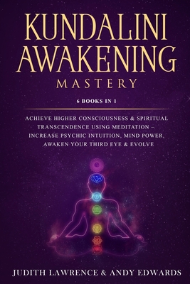 Kundalini Awakening Mastery: 6 Books In 1: Achieve Higher Consciousness & Spiritual Transcendence Using Meditation - Increase Psychic Intuition, Mi - Andy Edwards