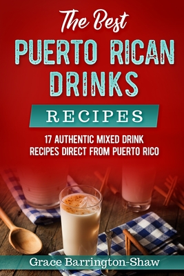 The Best Puerto Rican Drinks Recipes: 17 Authentic Mixed Beverage Recipes Direct from Puerto Rico - Grace Barrington-shaw