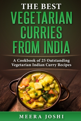 The Best Vegetarian Curries from India: A Cookbook of 25 Outstanding Vegetarian Indian Curry Recipes - Meera Joshi