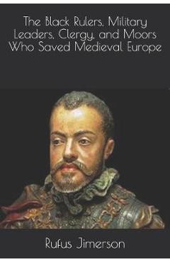 Poza produsului The Black Rulers, Military Leaders, Clergy, and Moors Who Saved Medieval Europe - Rufus O. Jimerson