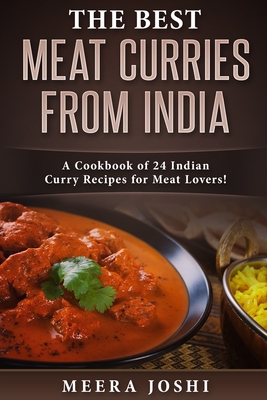 The Best Meat Curries from India: A Cookbook of 24 Indian Curry Recipes for Meat Lovers! - Meera Joshi