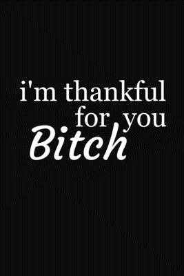 I'm Thankful For You Bitch: Funny Gift For Your Best Friend - Besties Journal
