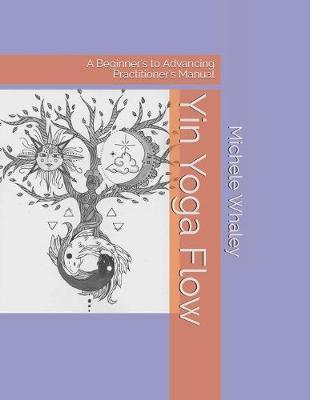 Yin Yoga Flow: A Beginner's to Advancing Practitioner's Manual - Audrey Whaley
