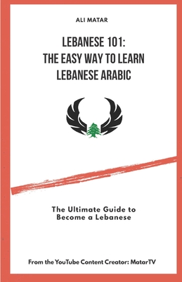 Lebanese 101: The Easy Way to Learn Lebanese Arabic: The Ultimate Guide to Become a Lebanese - Ali Matar
