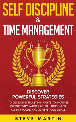 Self Discipline & Time Management: Discover Powerful Strategies to Develop Everlasting Habits to Increase Productivity, Master Mental Toughness, Ampli - Steve Martin