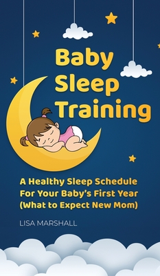 Baby Sleep Training: A Healthy Sleep Schedule For Your Baby's First Year (What to Expect New Mom) - Lisa Marshall
