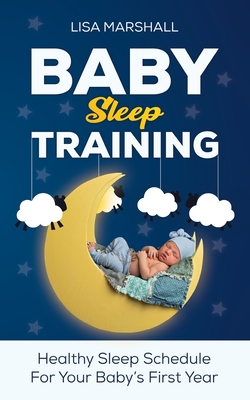 Baby Sleep Training: A Healthy Sleep Schedule For Your Baby's First Year (What to Expect New Mom) - Lisa Marshall
