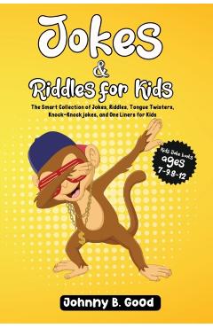 Jokes and Riddles for Kids: The Smart Collection Of Jokes, Riddles, Tongue Twisters, and funniest Knock-Knock Jokes Ever (ages 7-9 8-12) - Johnny B. Good