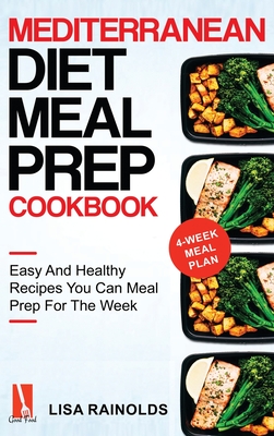 Mediterranean Diet Meal Prep Cookbook: Easy And Healthy Recipes You Can Meal Prep For The Week - Lisa Rainolds