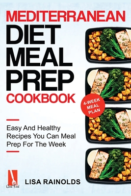 Mediterranean Diet Meal Prep Cookbook: Easy And Healthy Recipes You Can Meal Prep For The Week - Lisa Rainolds