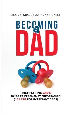Becoming a Dad: The First-Time Dad's Guide to Pregnancy Preparation (101 Tips For Expectant Dads) - Lisa Marshall