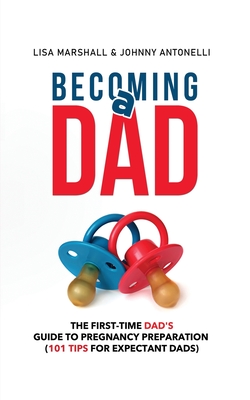 Becoming a Dad: The First-Time Dad's Guide to Pregnancy Preparation (101 Tips For Expectant Dads) - Lisa Marshall