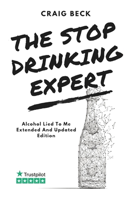 The Stop Drinking Expert: Alcohol Lied to Me Updated And Extended Edition - Craig Beck