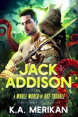 Jack Addison vs. a Whole World of Hot Trouble - The Complete Series - K. A. Merikan