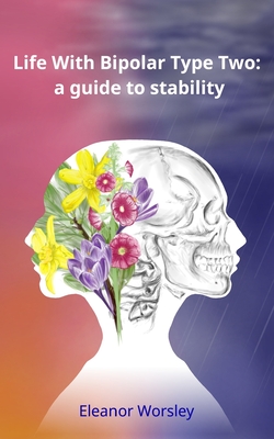 Life With Bipolar Type Two: a guide to stability - Eleanor Mary Worsley