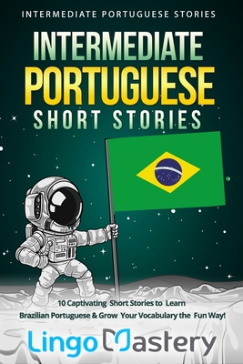 Intermediate Portuguese Short Stories: 10 Captivating Short Stories to Learn Brazilian Portuguese & Grow Your Vocabulary the Fun Way! - Lingo Mastery
