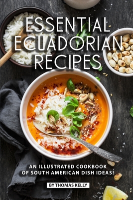 Essential Ecuadorian Recipes: An Illustrated Cookbook of South American Dish Ideas! - Thomas Kelly