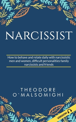 Narcissist: how to behave and relate daily with narcissistic men and women difficult personalities family narcissists and friends - Theodore Omalsomighi